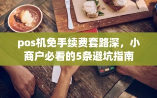 海口市pos机免手续费套路深，小商户必看的5条避坑指南
