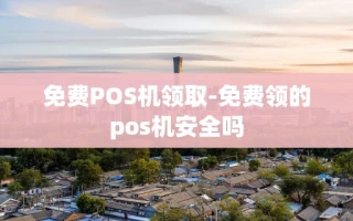 重庆免费POS机领取-免费领的pos机安全吗