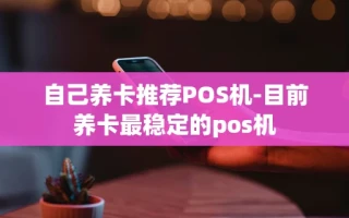 重庆自己养卡推荐POS机-目前养卡最稳定的pos机