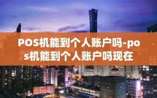 重庆POS机能到个人账户吗-pos机能到个人账户吗现在