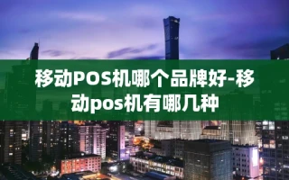 重庆移动POS机哪个品牌好-移动pos机有哪几种