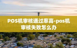 重庆POS机审核通过率高-pos机审核失败怎么办