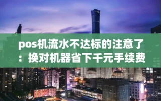 海口市pos机流水不达标的注意了：换对机器省下千元手续费，到账速度差距太大