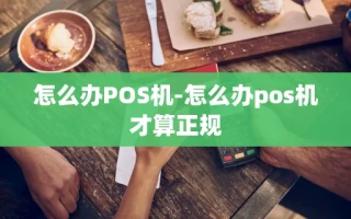 重庆怎么办POS机-怎么办pos机才算正规