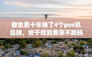 海口市做生意十年换了4个pos机品牌，终于找到费率不跳码秒到账的那一款