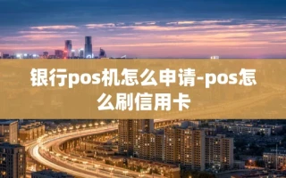 重庆银行pos机怎么申请-pos怎么刷信用卡