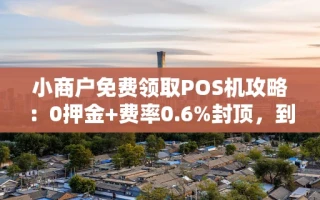 海口市小商户免费领取POS机攻略：0押金+费率0.6%封顶，到账最快10秒
