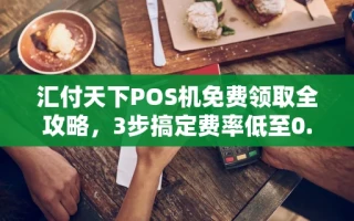 海口市汇付天下POS机免费领取全攻略，3步搞定费率低至0.38%秒到账