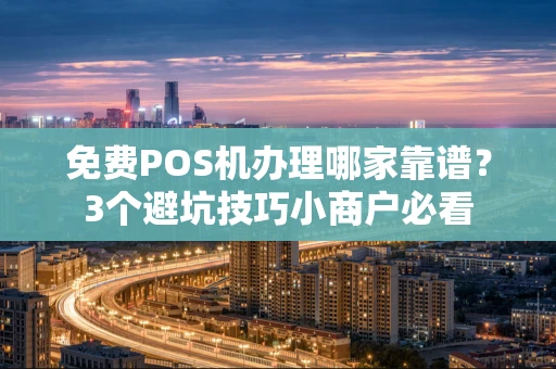 重庆免费POS机办理哪家靠谱?3个避坑技巧小商户必看-第1张图片-点点富足 重庆免费POS机办理哪家靠谱?3个避坑技巧小商户必看-第1张图片-点点富足