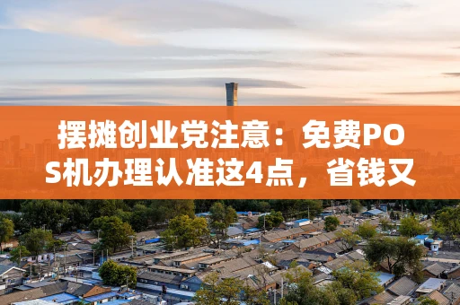 重庆摆摊创业党注意:免费POS机办理认准这4点,省钱又安全-第1张图片-点点富足 重庆摆摊创业党注意:免费POS机办理认准这4点,省钱又安全-第1张图片-点点富足