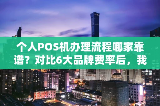 光明区个人POS机办理流程哪家靠谱？对比6大品牌费率后，我只推荐这一款-第1张图片-点点富足