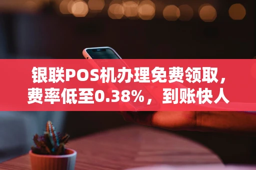 重庆银联POS机办理免费领取,费率低至0.38%,到账快人一步-第1张图片-点点富足 重庆银联POS机办理免费领取,费率低至0.38%,到账快人一步-第1张图片-点点富足