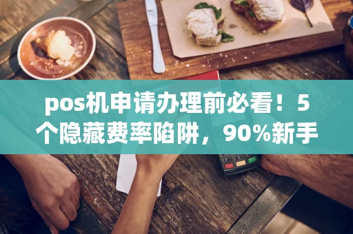 重庆pos机申请办理前必看!5个隐藏费率陷阱,90%新手都踩过-第1张图片-点点富足 重庆pos机申请办理前必看!5个隐藏费率陷阱,90%新手都踩过-第1张图片-点点富足