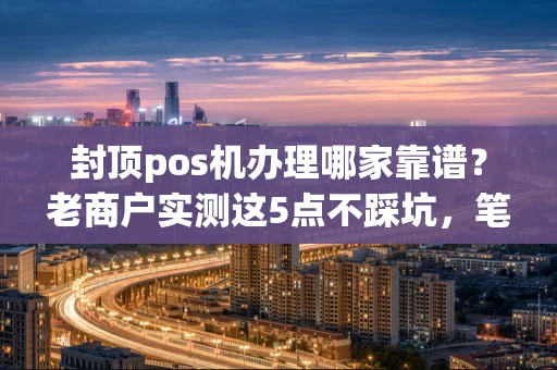 重庆封顶pos机办理哪家靠谱?老商户实测这5点不踩坑,笔笔秒到账-第1张图片-点点富足 重庆封顶pos机办理哪家靠谱?老商户实测这5点不踩坑,笔笔秒到账-第1张图片-点点富足