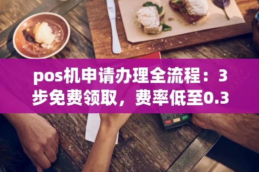 重庆pos机申请办理全流程:3步免费领取,费率低至0.38%秒到账-第1张图片-点点富足 重庆pos机申请办理全流程:3步免费领取,费率低至0.38%秒到账-第1张图片-点点富足