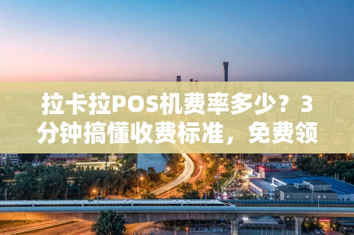 重庆拉卡拉POS机费率多少?3分钟搞懂收费标准,免费领取还能秒到账-第1张图片-点点富足 重庆拉卡拉POS机费率多少?3分钟搞懂收费标准,免费领取还能秒到账-第1张图片-点点富足