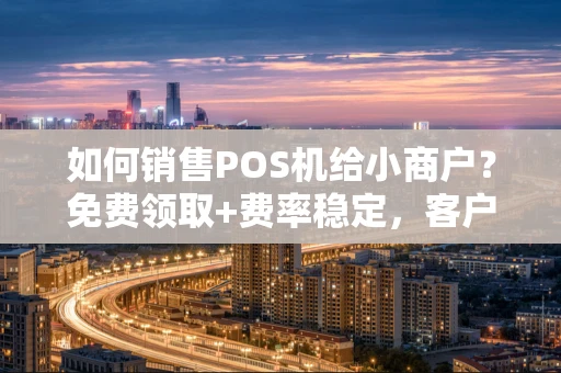 重庆如何销售POS机给小商户?免费领取+费率稳定,客户转化率翻倍的实战方法-第1张图片-点点富足 重庆如何销售POS机给小商户?免费领取+费率稳定,客户转化率翻倍的实战方法-第1张图片-点点富足