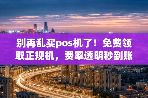 重庆别再乱买pos机了!免费领取正规机,费率透明秒到账才是关键-第1张图片-点点富足 重庆别再乱买pos机了!免费领取正规机,费率透明秒到账才是关键-第1张图片-点点富足