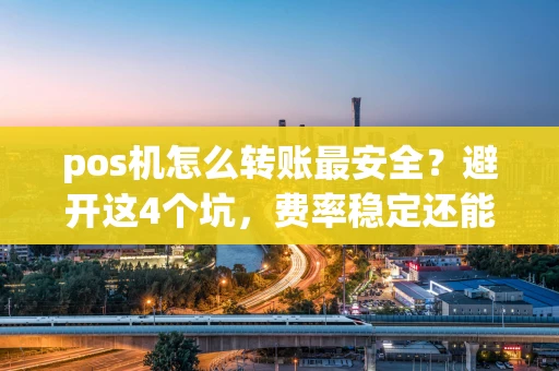 重庆pos机怎么转账最安全？避开这4个坑，费率稳定还能免费领机器-第1张图片-点点富足