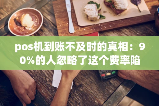 重庆pos机到账不及时的真相：90%的人忽略了这个费率陷阱-第1张图片-点点富足