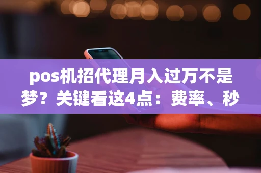 重庆pos机招代理月入过万不是梦？关键看这4点：费率、秒到、分润和售后-第1张图片-点点富足