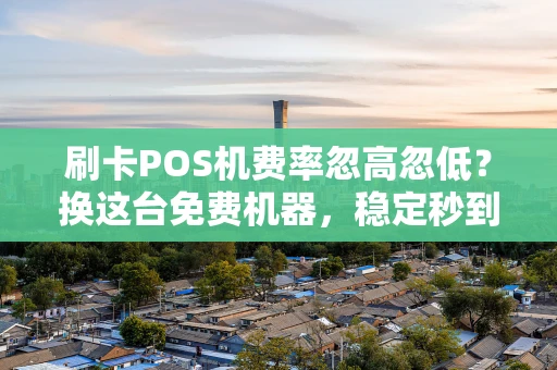重庆刷卡POS机费率忽高忽低？换这台免费机器，稳定秒到再不焦虑-第1张图片-点点富足