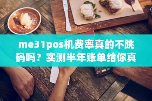 重庆me31pos机费率真的不跳码吗?实测半年账单给你真实答案-第1张图片-点点富足 重庆me31pos机费率真的不跳码吗?实测半年账单给你真实答案-第1张图片-点点富足