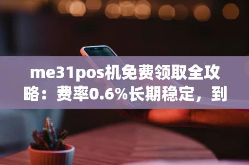 重庆me31pos机免费领取全攻略:费率0.6%长期稳定,到账只需3秒-第1张图片-点点富足 重庆me31pos机免费领取全攻略:费率0.6%长期稳定,到账只需3秒-第1张图片-点点富足