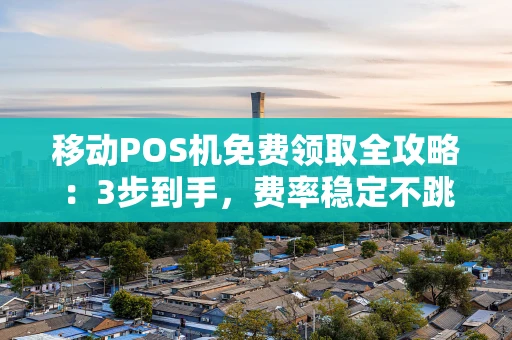 重庆移动POS机免费领取全攻略:3步到手,费率稳定不跳码-第1张图片-点点富足 重庆移动POS机免费领取全攻略:3步到手,费率稳定不跳码-第1张图片-点点富足