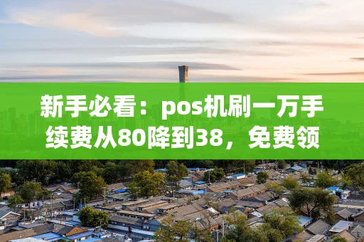 重庆新手必看:pos机刷一万手续费从80降到38,免费领取费率稳定的机器-第1张图片-点点富足 重庆新手必看:pos机刷一万手续费从80降到38,免费领取费率稳定的机器-第1张图片-点点富足
