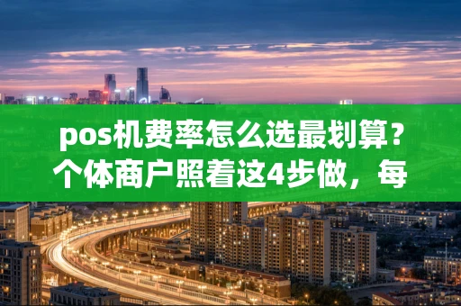 重庆pos机费率怎么选最划算？个体商户照着这4步做，每月省下大几百-第1张图片-点点富足