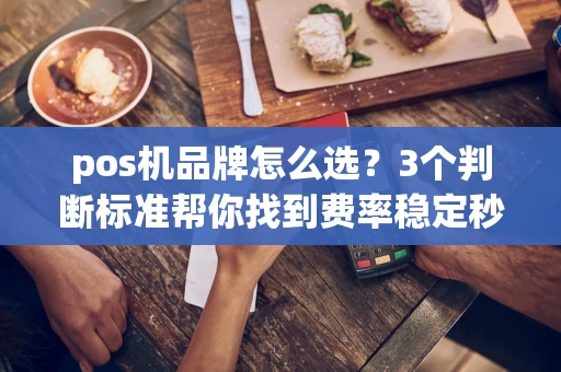 重庆pos机品牌怎么选?3个判断标准帮你找到费率稳定秒到账的靠谱机器-第1张图片-点点富足 重庆pos机品牌怎么选?3个判断标准帮你找到费率稳定秒到账的靠谱机器-第1张图片-点点富足