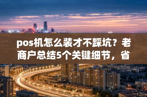 重庆pos机怎么装才不踩坑?老商户总结5个关键细节,省下大笔手续费-第1张图片-点点富足 重庆pos机怎么装才不踩坑?老商户总结5个关键细节,省下大笔手续费-第1张图片-点点富足
