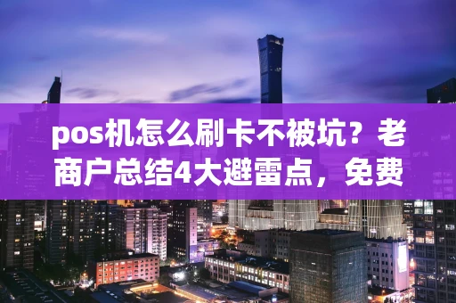 重庆pos机怎么刷卡不被坑?老商户总结4大避雷点,免费领机费率还稳定-第1张图片-点点富足 重庆pos机怎么刷卡不被坑?老商户总结4大避雷点,免费领机费率还稳定-第1张图片-点点富足