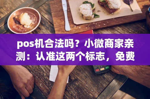 重庆pos机合法吗?小微商家亲测:认准这两个标志,免费领还能秒到账-第1张图片-点点富足 重庆pos机合法吗?小微商家亲测:认准这两个标志,免费领还能秒到账-第1张图片-点点富足