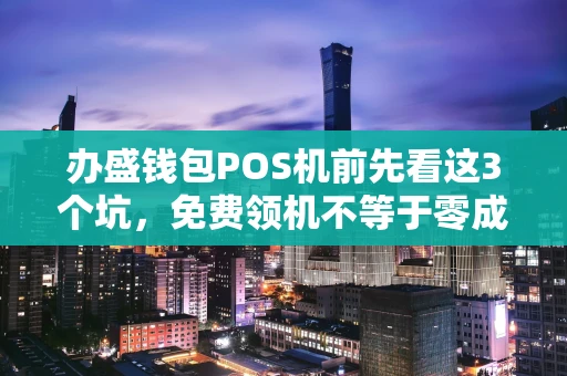 重庆办盛钱包POS机前先看这3个坑,免费领机不等于零成本-第1张图片-点点富足 重庆办盛钱包POS机前先看这3个坑,免费领机不等于零成本-第1张图片-点点富足
