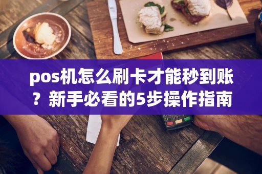 重庆pos机怎么刷卡才能秒到账？新手必看的5步操作指南，费率低至0.38%-第1张图片-点点富足
