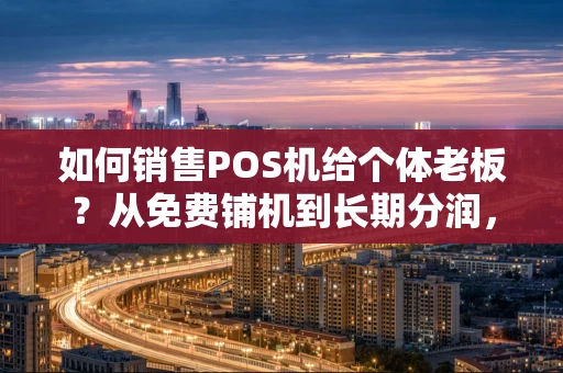 重庆如何销售POS机给个体老板?从免费铺机到长期分润,3步搭建稳定收入管道-第1张图片-点点富足 重庆如何销售POS机给个体老板?从免费铺机到长期分润,3步搭建稳定收入管道-第1张图片-点点富足