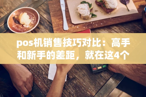 讷河市pos机销售技巧对比：高手和新手的差距，就在这4个利益点的表达上-第1张图片-点点富足