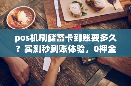 光明区pos机刷储蓄卡到账要多久？实测秒到账体验，0押金免费领取攻略-第1张图片-点点富足