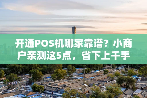 重庆开通POS机哪家靠谱?小商户亲测这5点,省下上千手续费-第1张图片-点点富足 重庆开通POS机哪家靠谱?小商户亲测这5点,省下上千手续费-第1张图片-点点富足