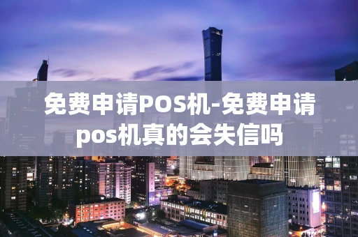 重庆免费申请POS机-免费申请pos机真的会失信吗-第1张图片-点点富足