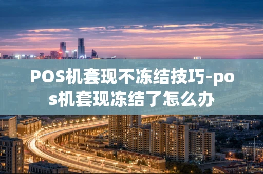 重庆POS机套现不冻结技巧-pos机套现冻结了怎么办-第1张图片-点点富足 重庆POS机套现不冻结技巧-pos机套现冻结了怎么办-第1张图片-点点富足