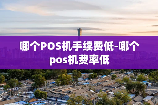 重庆哪个POS机手续费低-哪个pos机费率低-第1张图片-点点富足