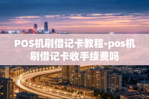 重庆POS机刷借记卡教程-pos机刷借记卡收手续费吗-第1张图片-点点富足