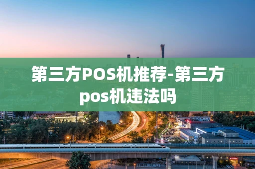 重庆第三方POS机推荐-第三方pos机违法吗-第1张图片-点点富足 重庆第三方POS机推荐-第三方pos机违法吗-第1张图片-点点富足