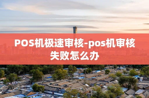 重庆POS机极速审核-pos机审核失败怎么办-第1张图片-点点富足 重庆POS机极速审核-pos机审核失败怎么办-第1张图片-点点富足