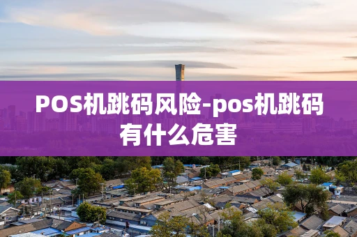 重庆POS机跳码风险-pos机跳码有什么危害-第1张图片-点点富足