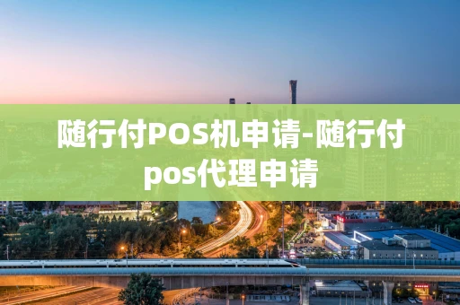 重庆随行付POS机申请-随行付pos代理申请-第1张图片-点点富足
