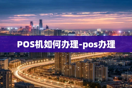 重庆POS机如何办理-pos办理-第1张图片-点点富足 重庆POS机如何办理-pos办理-第1张图片-点点富足